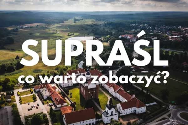 Najciekawsze atrakcje w Supraślu, które musisz zobaczyć podczas wizyty